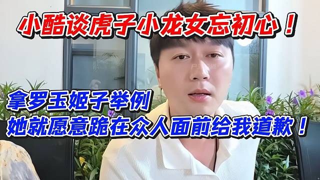 小酷谈虎子小龙女忘初心！那罗玉姬子举例她就愿意跪在众人面前给我道歉