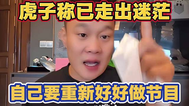 虎子称已经走出了迷茫 以前下播都没考虑过这些东西 以后自己要重新好好的做节目