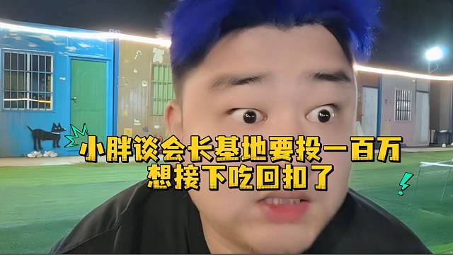 小胖谈会长基地要投一百万想接下吃回扣了