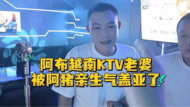 阿布越南KTV老婆被阿猪亲生气盖亚了