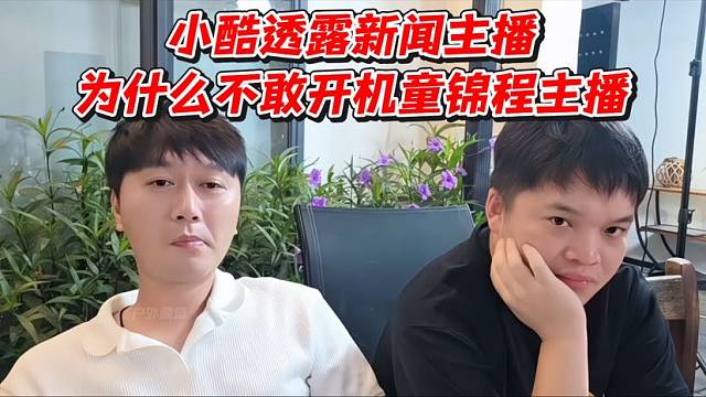 小酷透露新闻主播为什么不敢开机童锦程主播！