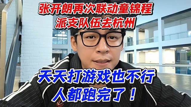 张开朗再次联动童锦程！派支队伍去杭州！天天打游戏也不行人都跑完了