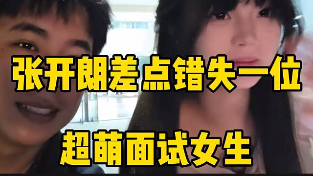 张开朗差点错失一位超萌面试女生，愤怒质问ZKL招聘工作人员！