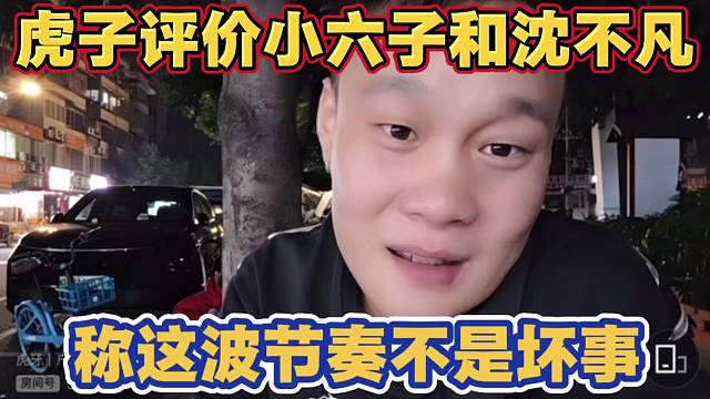 虎子评价小六子和沈不凡 觉得这波节奏其实也不是坏事 让自己二弟三弟更加努力直播了