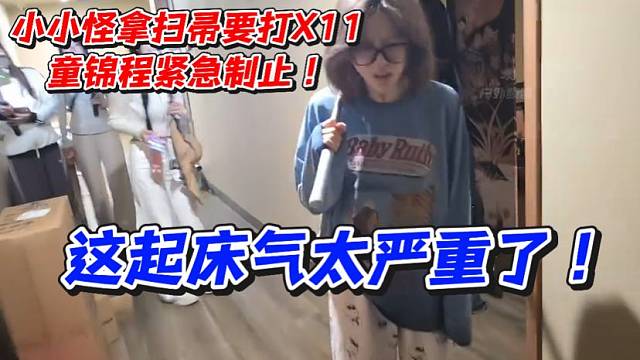 小小怪拿扫帚要打X11童锦程紧急制止！这起床气太严重了