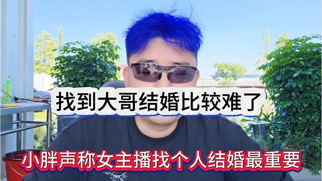 小胖声称女主播找人结婚最重要，找到大哥结婚比较难了
