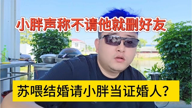 苏喂结婚请小胖当证婚人？小胖喊话不请他就删好友