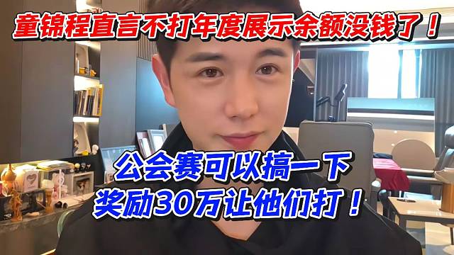 童锦程直言不打年度！展示余额没钱了！公会赛可以搞一下奖励30万让他们打