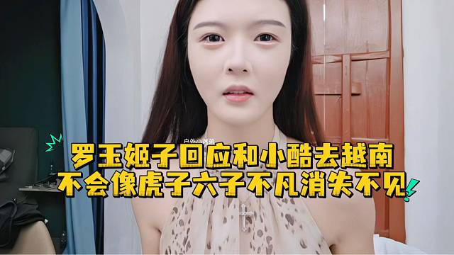 罗玉姬子回应和小酷去越南不会像虎子六子不凡消失不见