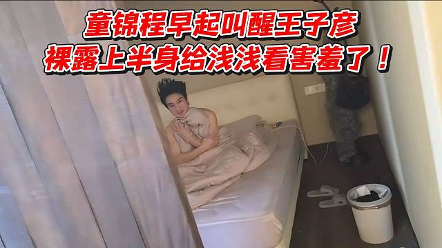 童锦程早起叫醒王子彦！裸露上半身给浅浅看害羞了
