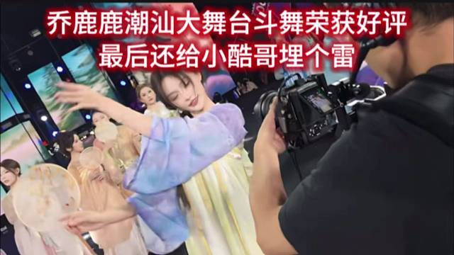 乔鹿鹿潮汕大舞台斗舞荣获好评，最后还给小酷哥埋个雷。