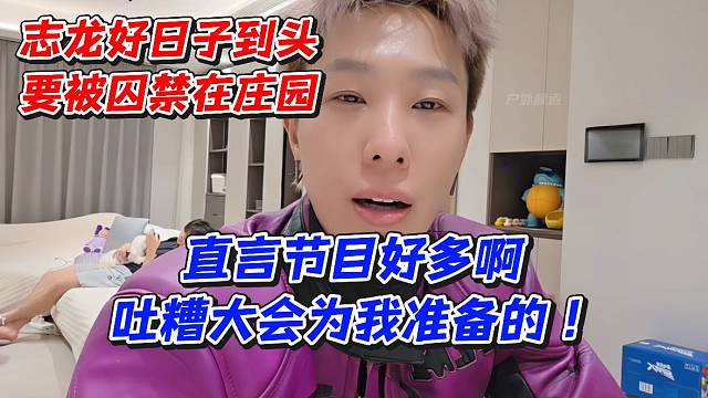 志龙好日子到头要被囚禁在庄园！直言节目好多啊吐糟大会为我准备的