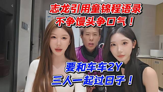 志龙引用童锦程语录不争馒头争口气！要和车车2Y三人一起过日子