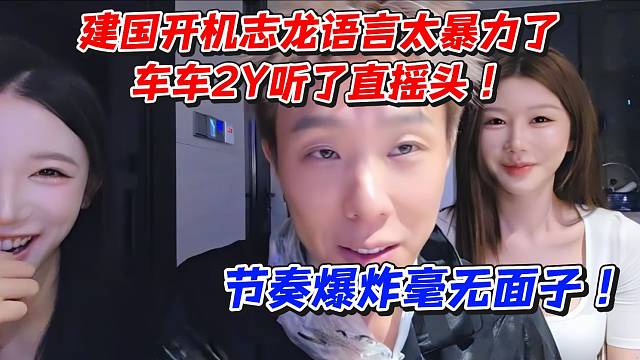 建国开机志龙语言太暴力了！车车2Y听了直摇头！节奏爆炸毫无面子