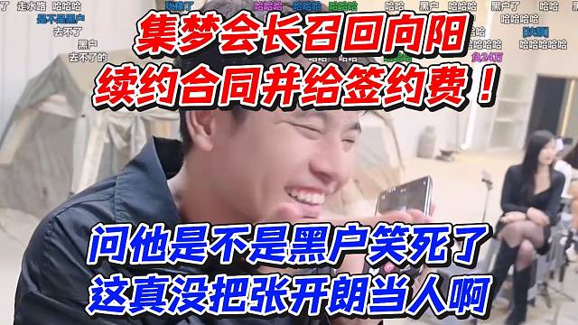 集梦会长召回向阳！续约合同并给签约费！问他是不是黑户笑死了！这真没把张开朗当人啊