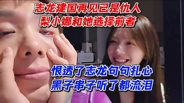 志龙建国再见已是仇人！梨小娜和她选择前者
