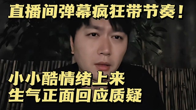  直播间弹幕疯狂带节奏！小小酷情绪上来，生气正面回应质疑