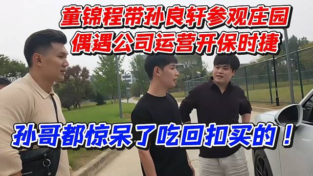 童锦程带孙良轩参观庄园！偶遇公司运营开保时捷！孙哥都惊呆了吃回扣买的