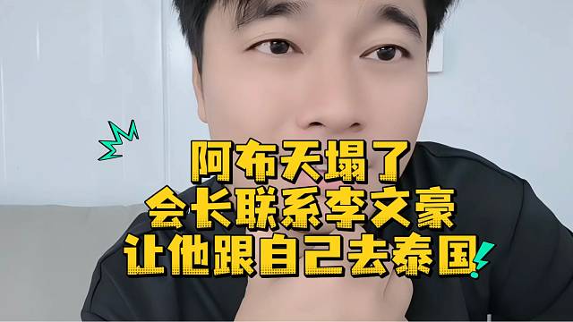 阿布天塌了会长联系李文豪让他跟自己去泰国
