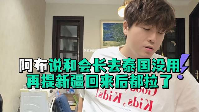 阿布说和会长去泰国没用再提新疆回来后都拉了