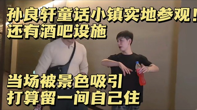 孙良轩童话小镇实地参观！还有酒吧设施，当场被景色吸引！打算留一间自己住