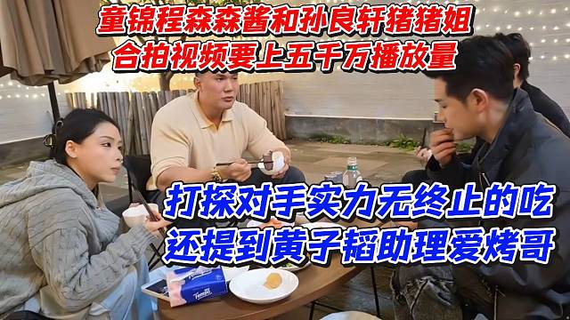童锦程森森酱和孙良轩猪猪姐合拍视频要上五千万播放量！打探对手实力无终止的吃还提到黄子韬助理爱烤哥