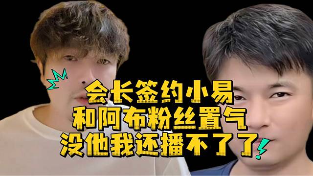 会长签约小易和阿布粉丝置气没他我还播不了吗