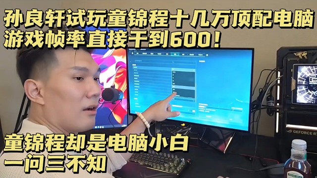  孙良轩试玩童锦程十几万顶配电脑，游戏帧率直接干到600！童锦程却是电脑小白，硬件一问三不知