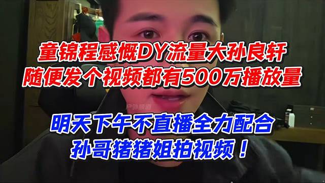 童锦程感慨D流量大！孙良轩随便发个视频都有500万播放量！明天下午不直播全力配合孙哥猪猪姐拍视频