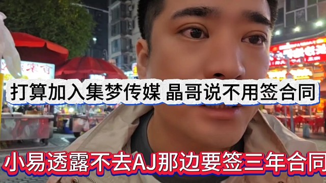 小易透露不去AJ那边要签三年合同，打算加入集梦，晶哥说不用签