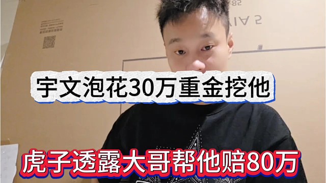 虎子透露大哥帮他赔了80万，宇文泡花30万重金挖他