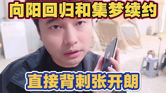 向阳回归直接和集梦会长续约合同 背刺张开朗 会长称在向阳身上是赚钱的 会一次性打签约费