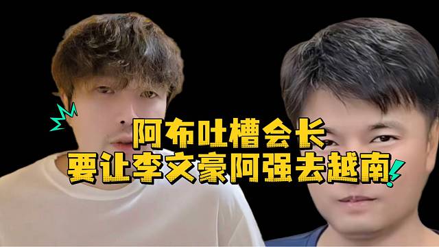 阿布吐槽会长要让李文豪阿强去越南