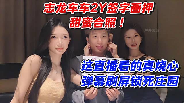 志龙车车2Y签字画押甜蜜合照！这直播看的真烧心弹幕刷屏锁死庄园