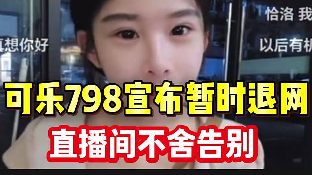 可乐798宣布暂时退网，退网前最后一场直播不舍告别！