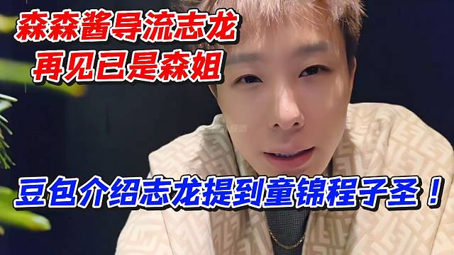 森森酱导流志龙！再见已是森姐！豆包介绍志龙提到童锦程子圣