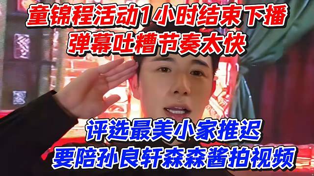 童锦程活动一小时结束下播！弹幕吐糟节奏太快！评选最美小家推迟要陪孙良轩森森酱拍视频