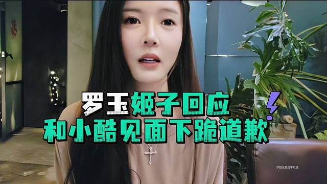 罗玉姬子回应和小酷见面下跪道歉
