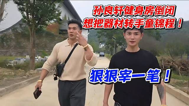 孙良轩健身房倒闭！想把器材转手童锦程狠狠宰一笔