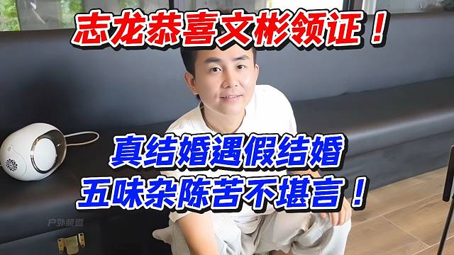 志龙恭喜文彬领证！真结婚遇到假结婚五味杂陈苦不堪言
