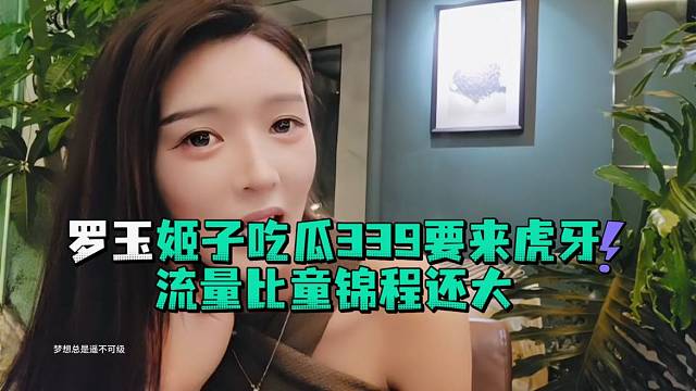 罗玉姬子吃瓜339要来虎牙流量比童锦程还大