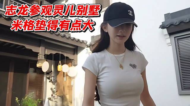 志龙参观灵儿别墅！米格垫得有点大