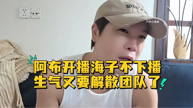阿布开播海子不下播生气又要解散团队了