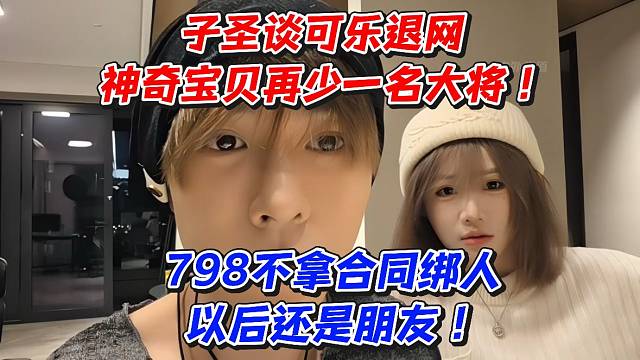 子圣谈可乐退网！神奇宝贝再少一名大将！798不拿合同绑人以后还是朋友