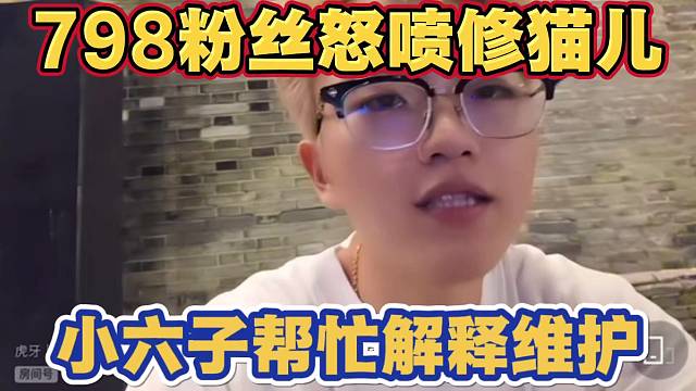 798粉丝怒喷自家主播修猫儿 小六子帮忙解释维护 人家新主播不懂 别骂她 要骂就骂我吧