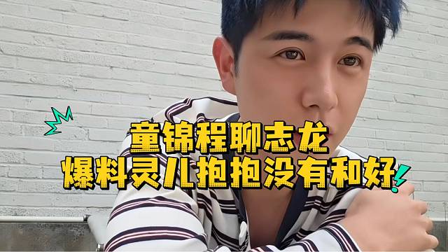 童锦程聊志龙爆料灵儿抱抱没有和好