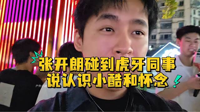 张开朗碰到虎牙同事说认识小酷和怀念