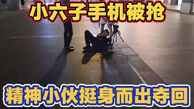 小六子手机被抢 精神小伙竟然挺身而出 帮忙夺回手机 太搞笑了
