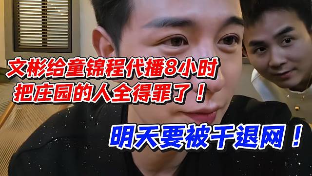 文彬给童锦程代播8小时！把庄园的人全得罪了！明天要被干退网