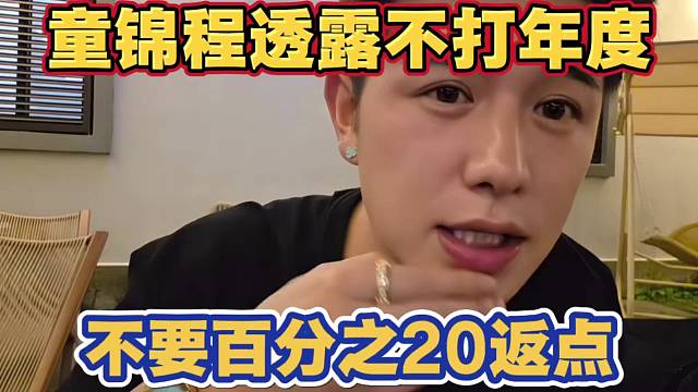 童锦程透露自己不打年度 不要百分之20返点奖励 已经把规则研究明白了